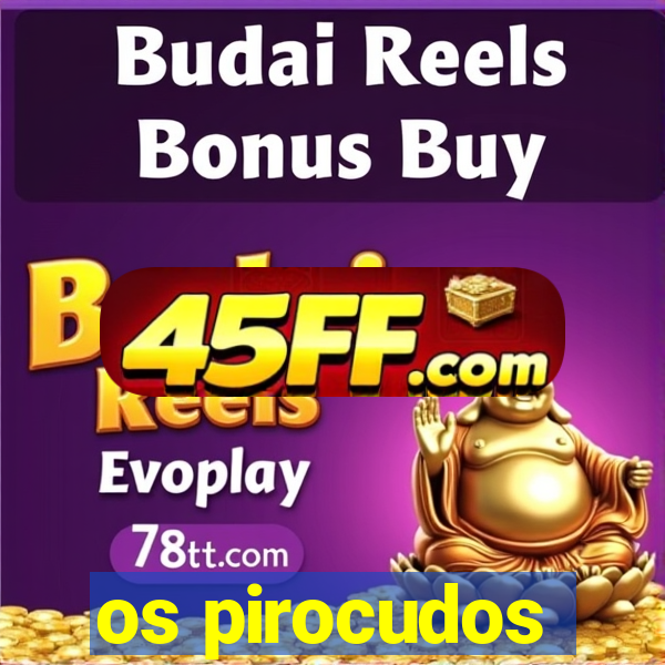 os pirocudos